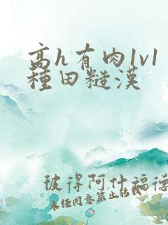 高h有肉1v1种田糙汉