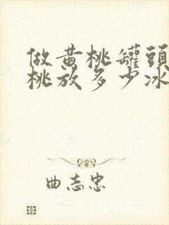 做黄桃罐头一斤桃放多少冰糖