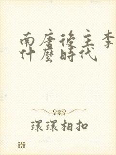 南唐后主李煜是什么时代 南唐后主李煜是什么时代