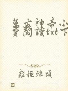 万古神帝小说免费阅读txt下载 万古神帝小说免费阅读txt下载