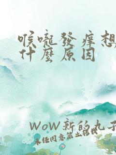 喉咙发痒想咳是什么原因