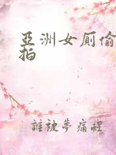 亚洲女厕偷拍自拍