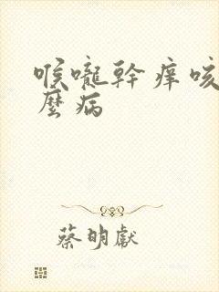 喉咙干痒咳是什么病
