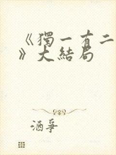 《独一有二的她》大结局 《独一有二的她》大结局