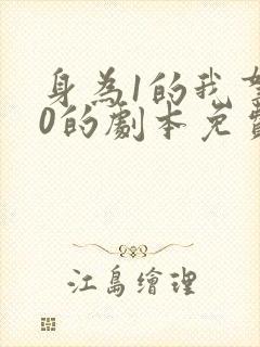 身为1的我拿了0的剧本免费阅读 身为1的我拿了0的剧本免费阅读