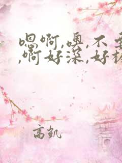 嗯啊,噢,不要,啊好深,好棒,用力