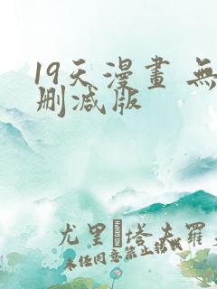 19天漫画 无删减版 19天漫画 无删减版