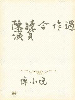 陈晓合作过的女演员 陈晓合作过的女演员
