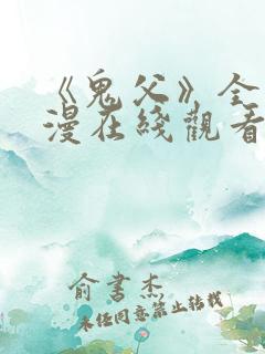 《鬼父》全集动漫在线观看免费 《鬼父》全集动漫在线观看免费