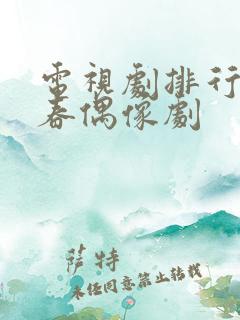 电视剧排行榜青春偶像剧