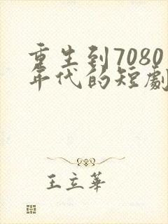 重生到7080年代的短剧