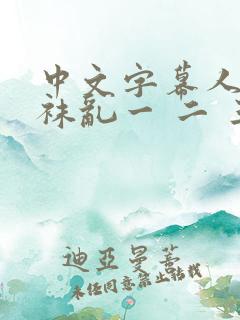 中文字幕人妻丝袜乱一 二 三区