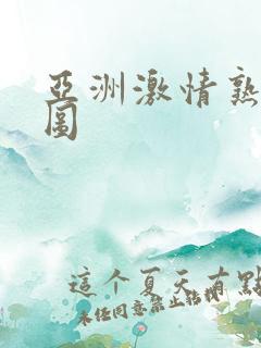 亚洲激情熟女色图 亚洲激情熟女色图