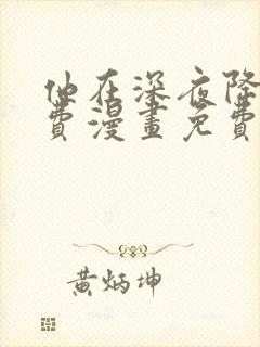 他在深夜降临免费漫画免费全集观看