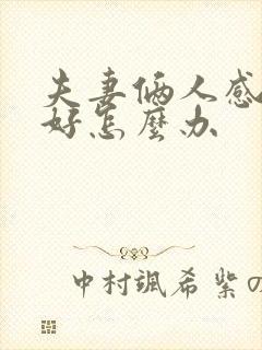 夫妻俩人感情不好怎么办