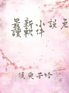 最新小说免费阅读软件 最新小说免费阅读软件