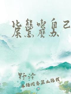 比熊吃自己拉的屎怎么办