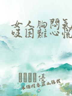 女人胸闷气短呼吸困难心慌是什么原因
