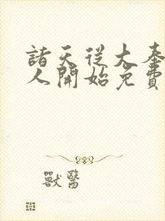 诸天从大奉打更人开始免费阅读全文 诸天从大奉打更人开始免费阅读全文