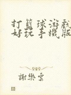 打篮球游戏哪个好玩手机版 打篮球游戏哪个好玩手机版