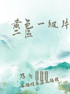 黄色一级片一区二区 黄色一级片一区二区