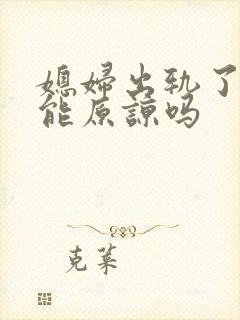 媳妇出轨了老公能原谅吗