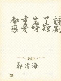 都重生了谁还谈恋爱呀短剧怎么样