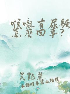喉咙有尿骚味是怎么回事? 喉咙有尿骚味是怎么回事?