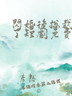 闪婚后总裁沦陷了短剧免费观看 闪婚后总裁沦陷了短剧免费观看