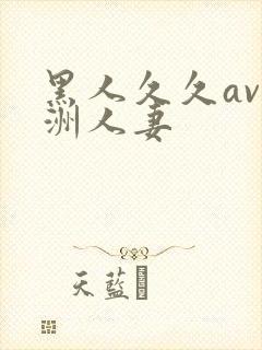 黑人久久av亚洲人妻