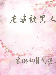 老婆被黑人操了