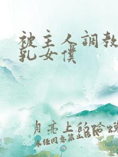 被主人调教的大乳女仆