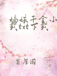 嫡嫁千金小说下载txt下载 嫡嫁千金小说下载txt下载