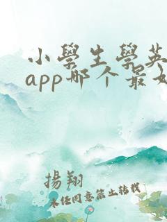 小学生学英语的app哪个最好 小学生学英语的app哪个最好