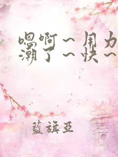 嗯啊～用力～高潮了～快～啊