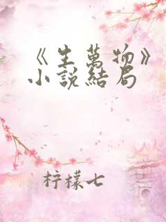 《生万物》原著小说结局 《生万物》原著小说结局