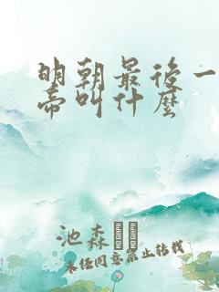 明朝最后一个皇帝叫什么 明朝最后一个皇帝叫什么