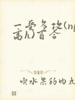 一受多攻(np高h)百合 一受多攻(np高h)百合
