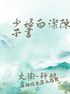 少妇白洁陈三电子书 少妇白洁陈三电子书