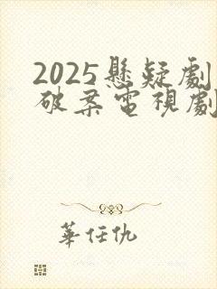 2025悬疑剧破案电视剧推荐 2025悬疑剧破案电视剧推荐