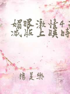 媚眼激情4未删减版上映时间 媚眼激情4未删减版上映时间