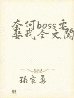 奈何boss要娶我全文阅读免费 奈何boss要娶我全文阅读免费