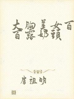 大胸美女百分之百露奶头