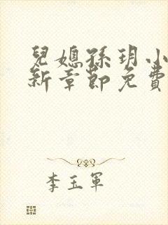 儿媳孙玥小说最新章节免费阅读 儿媳孙玥小说最新章节免费阅读