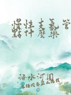 慢性支气管炎吃点什么药 慢性支气管炎吃点什么药