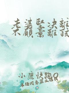老婆坚决离婚我不愿意离该怎样挽回