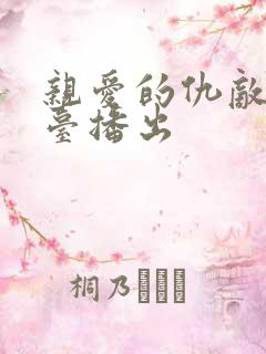 亲爱的仇敌在哪台播出