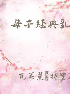 母子经典乱文