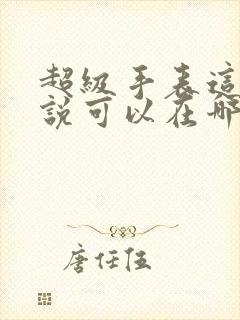 超级手表这本小说可以在哪里免费看