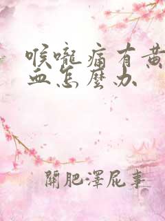 喉咙痛有黄痰带血怎么办 喉咙痛有黄痰带血怎么办